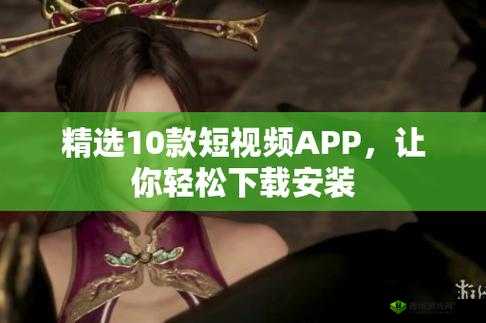 10 款成品短视频 app 下载安装最新推荐用户评价及相关介绍